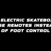 Why electric skateboards use remotes instead of foot control
